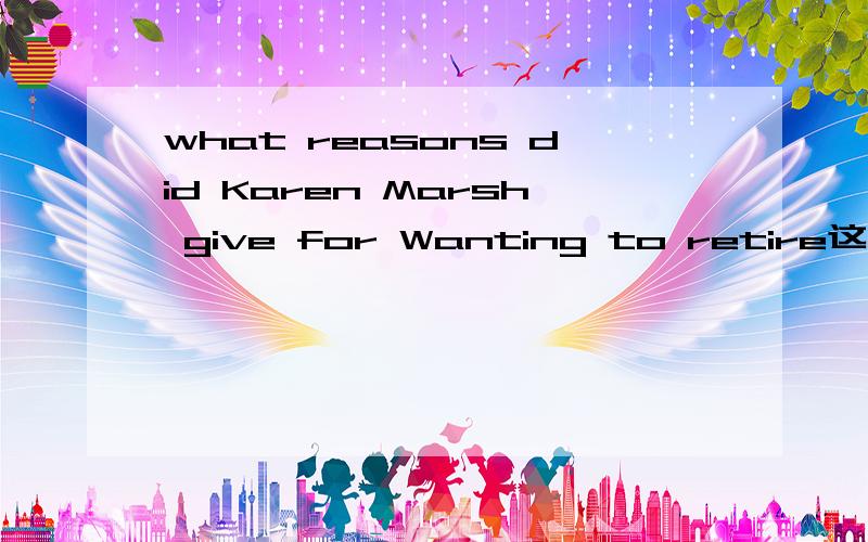 what reasons did Karen Marsh give for Wanting to retire这里的为什么用give for呢?这不是交换的意思吗
