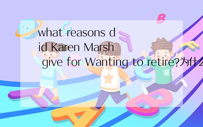 what reasons did Karen Marsh give for Wanting to retire?为什么这里reason加S,want为什么是现在分词形式..