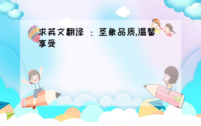 求英文翻译 ：圣象品质,温馨享受