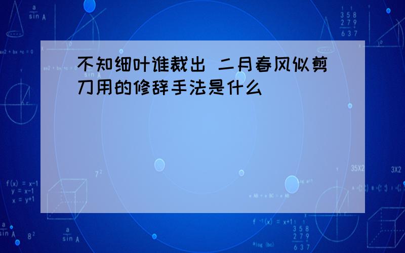 不知细叶谁裁出 二月春风似剪刀用的修辞手法是什么