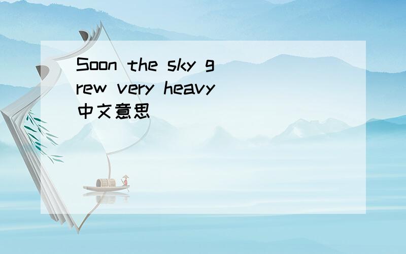 Soon the sky grew very heavy中文意思