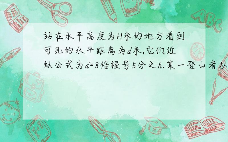 站在水平高度为H米的地方看到可见的水平距离为d米,它们近似公式为d=8倍根号5分之h.某一登山者从海拔n米处登上海拔2n米高的山顶,那么他现看到的水平线的距离是原来的多少倍?