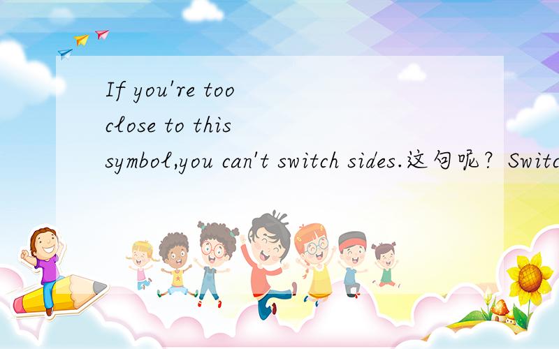 If you're too close to this symbol,you can't switch sides.这句呢？Switching sides restores weak blocks.Drop from a platform