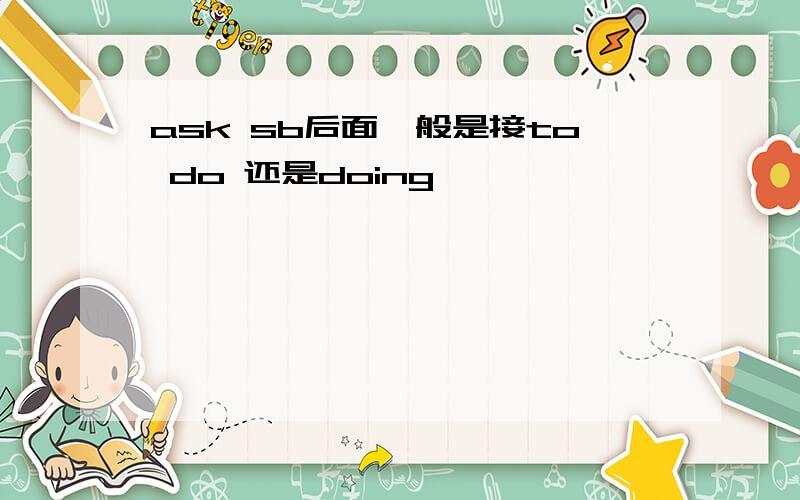 ask sb后面一般是接to do 还是doing