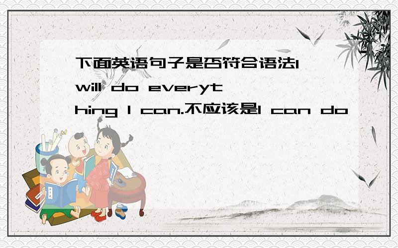 下面英语句子是否符合语法I will do everything I can.不应该是I can do