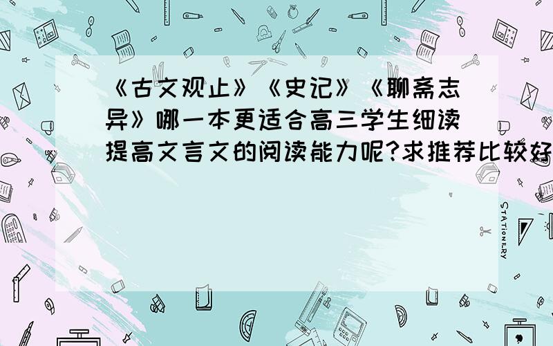 《古文观止》《史记》《聊斋志异》哪一本更适合高三学生细读提高文言文的阅读能力呢?求推荐比较好的全国获奖美文阅读,书籍或者是刊物名.