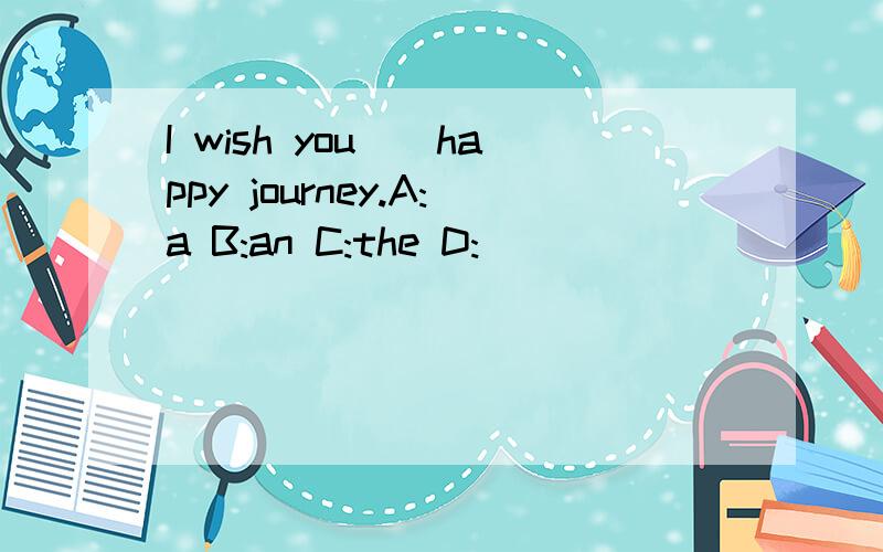 I wish you__happy journey.A:a B:an C:the D:\