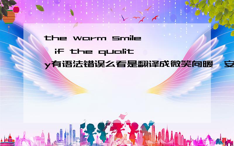 the warm smile,if the quality有语法错误么看是翻译成微笑向暖,安之若素.我怎么觉得后半句不对呢.