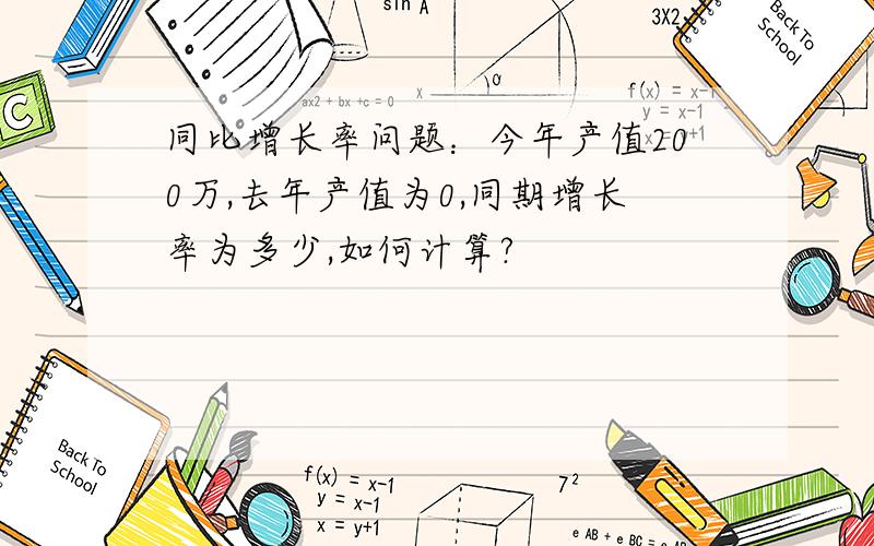 同比增长率问题：今年产值200万,去年产值为0,同期增长率为多少,如何计算?