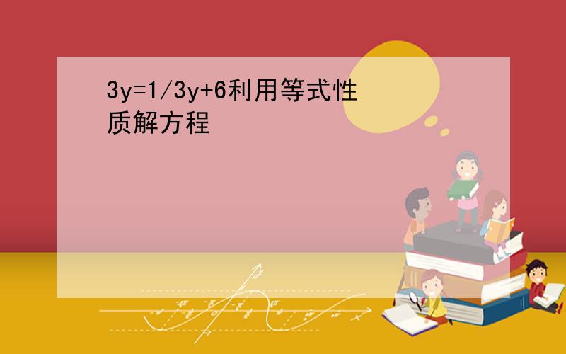 3y=1/3y+6利用等式性质解方程