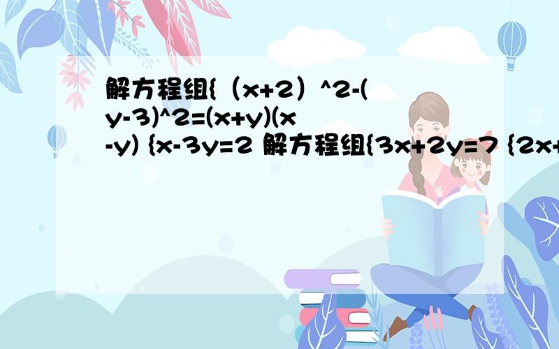 解方程组{（x+2）^2-(y-3)^2=(x+y)(x-y) {x-3y=2 解方程组{3x+2y=7 {2x+3y=18解不等式组{x-2