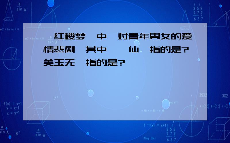 《红楼梦》中一对青年男女的爱情悲剧,其中阆苑仙葩指的是?美玉无瑕指的是?