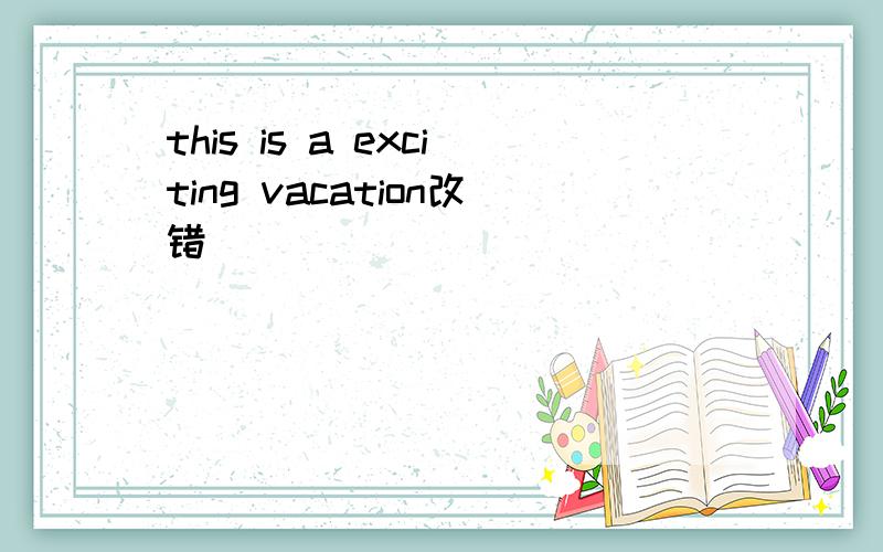 this is a exciting vacation改错