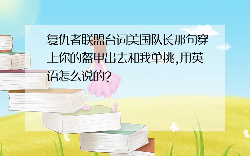 复仇者联盟台词美国队长那句穿上你的盔甲出去和我单挑,用英语怎么说的?