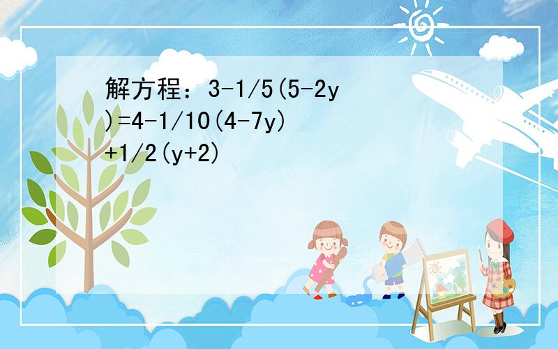 解方程：3-1/5(5-2y)=4-1/10(4-7y)+1/2(y+2)