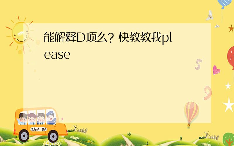 能解释D项么? 快教教我please