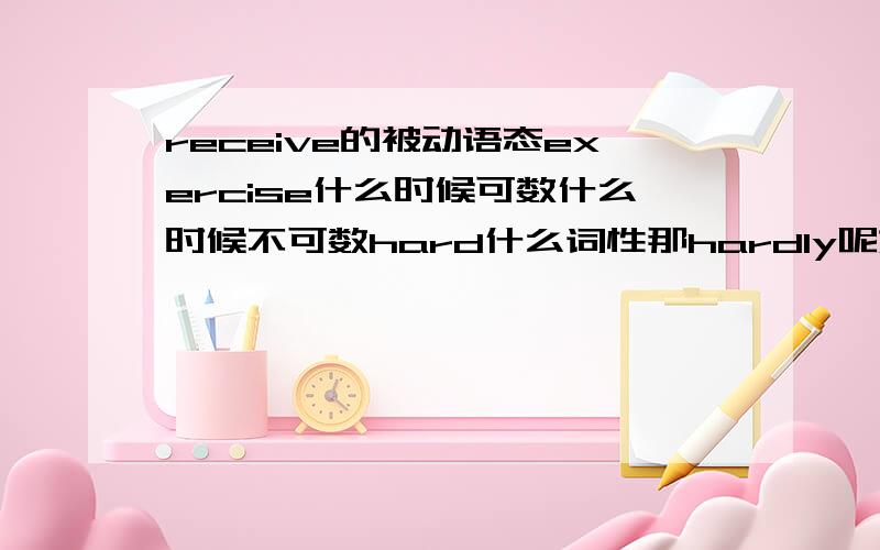 receive的被动语态exercise什么时候可数什么时候不可数hard什么词性那hardly呢如题