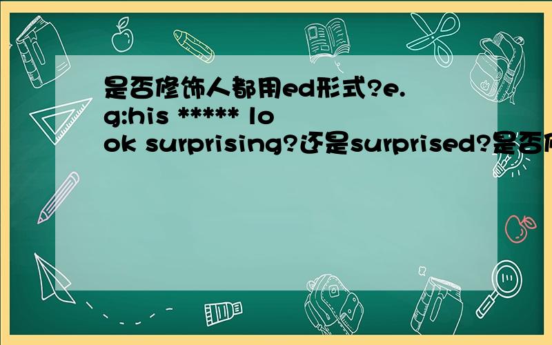 是否修饰人都用ed形式?e.g:his ***** look surprising?还是surprised?是否修饰人都用ed形式?e.g:his look surprising?还是surprised?