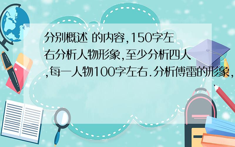 分别概述 的内容,150字左右分析人物形象,至少分析四人,每一人物100字左右.分析傅雷的形象,100字左右.概括情节,两部书各四个情节,每一情节100字左右整体感悟,两部书各300字以上