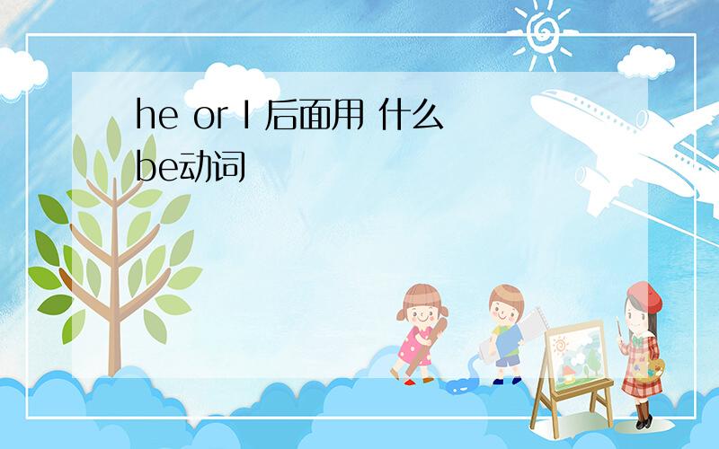 he or I 后面用 什么be动词