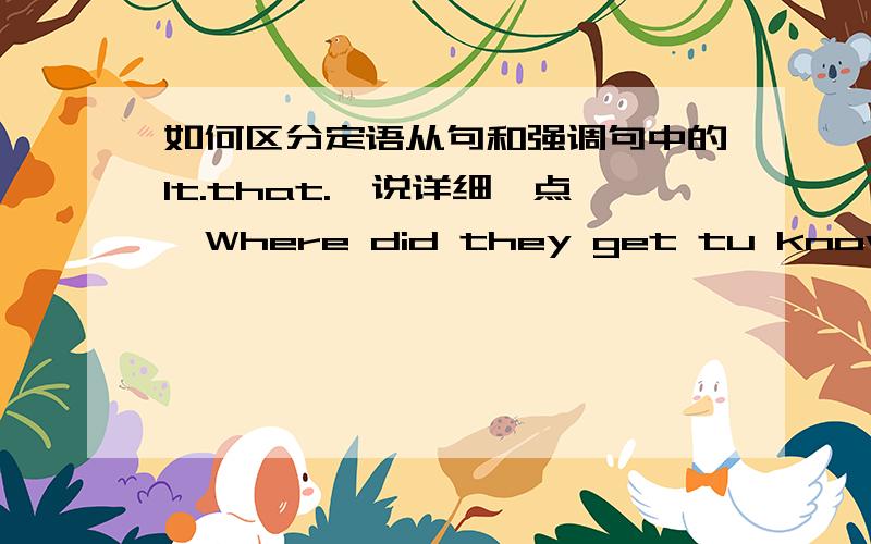 如何区分定语从句和强调句中的It.that.,说详细一点,Where did they get tu know each other?It was in the park (where) they have a stroll every morning.这题为什么会选where．