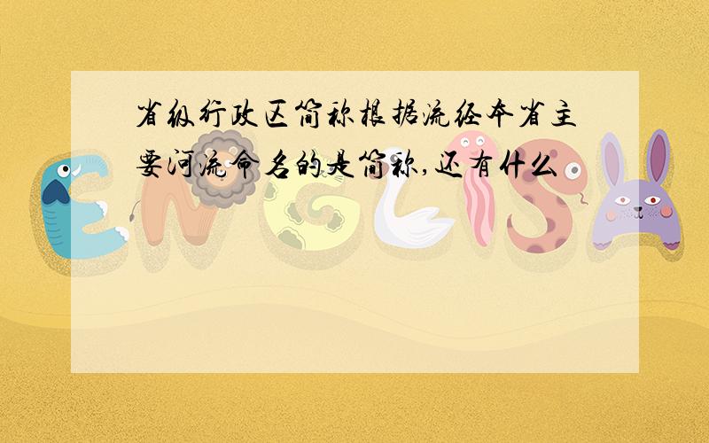 省级行政区简称根据流经本省主要河流命名的是简称,还有什么