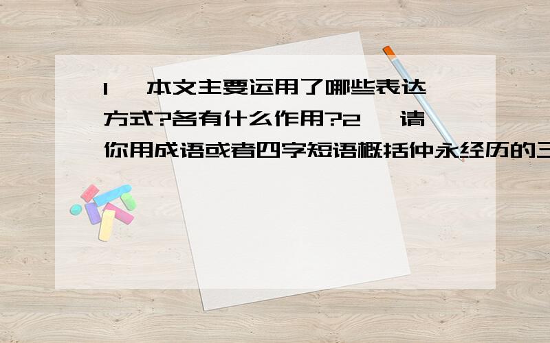 1、 本文主要运用了哪些表达方式?各有什么作用?2、 请你用成语或者四字短语概括仲永经历的三个阶1、 本文主要运用了哪些表达方式?各有什么作用? 2、 请你用成语或者四字短语概括仲永经