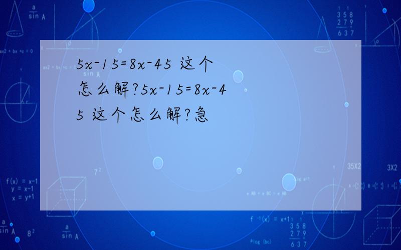 5x-15=8x-45 这个怎么解?5x-15=8x-45 这个怎么解?急