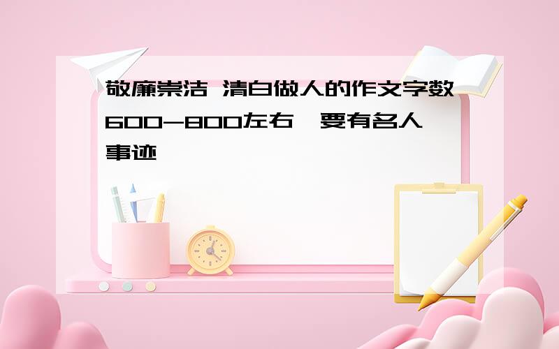 敬廉崇洁 清白做人的作文字数600-800左右,要有名人事迹,