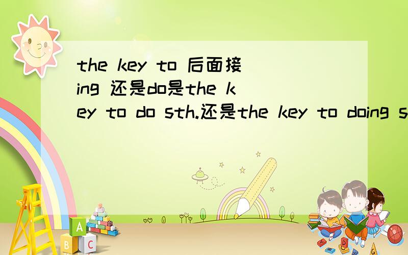 the key to 后面接ing 还是do是the key to do sth.还是the key to doing sth.这里的 to