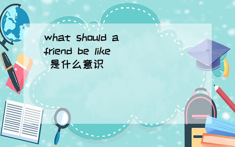 what should a friend be like 是什么意识