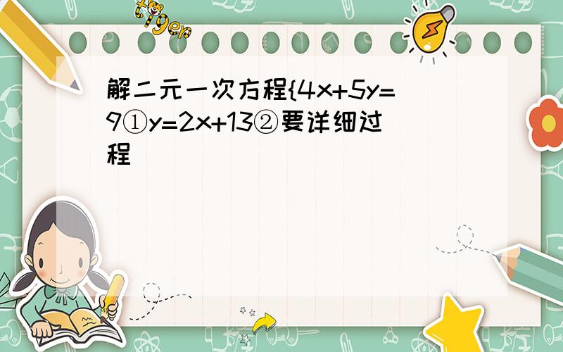 解二元一次方程{4x+5y=9①y=2x+13②要详细过程