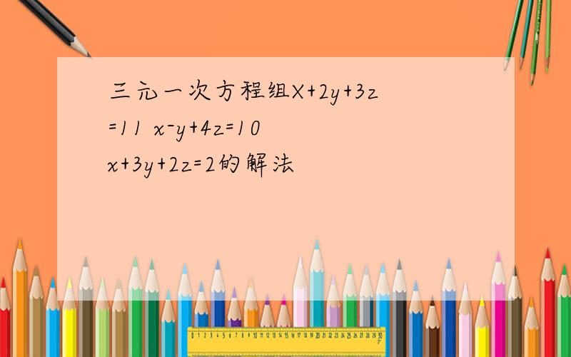 三元一次方程组X+2y+3z=11 x-y+4z=10 x+3y+2z=2的解法