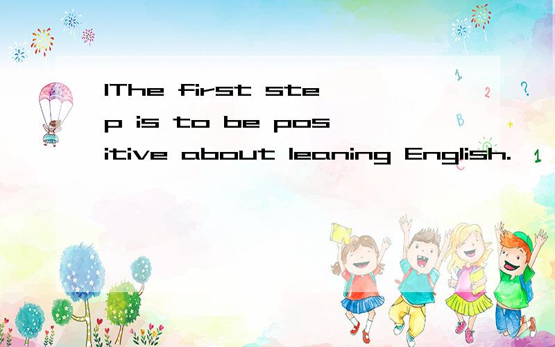 1The first step is to be positive about leaning English.