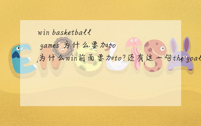 win basketball games 为什么要加to为什么win前面要加to?还有这一句the goal is to throw the ball 为什么又要to 还有please give the book to me 是用to后面为什么又用for my did bought a bsketball for my brother