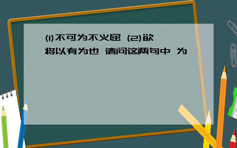 (1)不可为不义屈 (2)欲将以有为也 请问这两句中 为