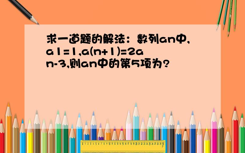 求一道题的解法：数列an中,a1=1,a(n+1)=2an-3,则an中的第5项为?