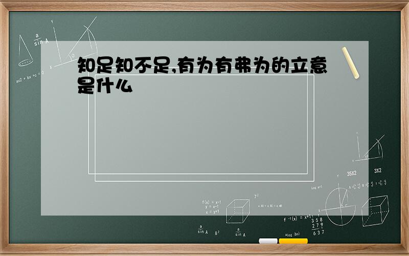 知足知不足,有为有弗为的立意是什么