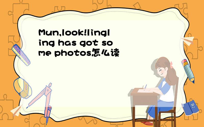 Mun,look!lingling has got some photos怎么读