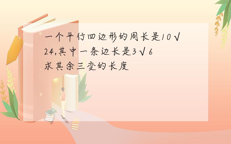 一个平行四边形的周长是10√24,其中一条边长是3√6 求其余三变的长度