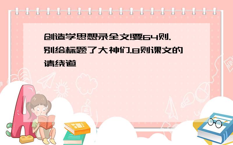 创造学思想录全文!要64则.别给标题了大神们.8则课文的请绕道……