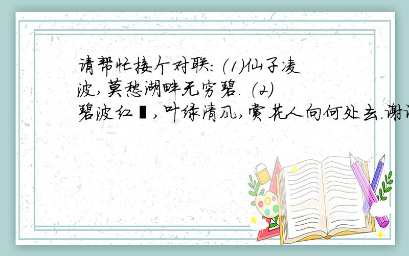 请帮忙接个对联：（1）仙子凌波,莫愁湖畔无穷碧. （2）碧波红萼,叶绿清风,赏花人向何处去.谢谢大家,集思广益!