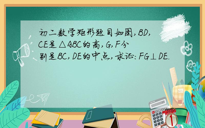 初二数学矩形题目如图,BD,CE是△ABC的高,G,F分别是BC,DE的中点,求证:FG⊥DE.