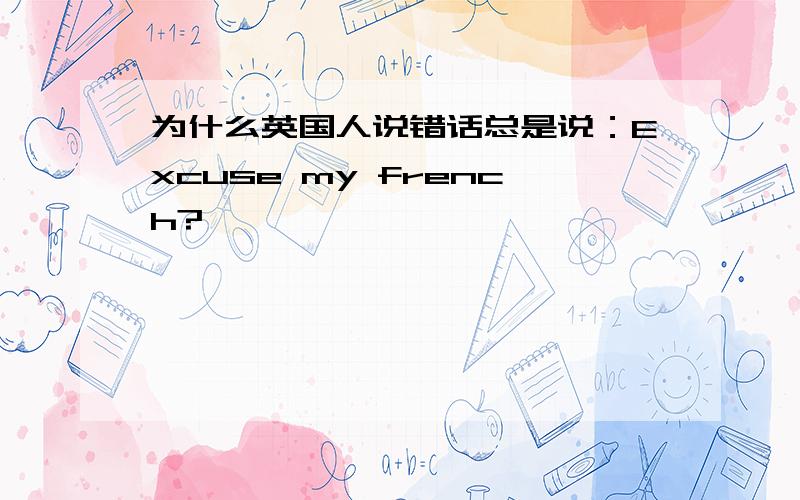 为什么英国人说错话总是说：Excuse my french?