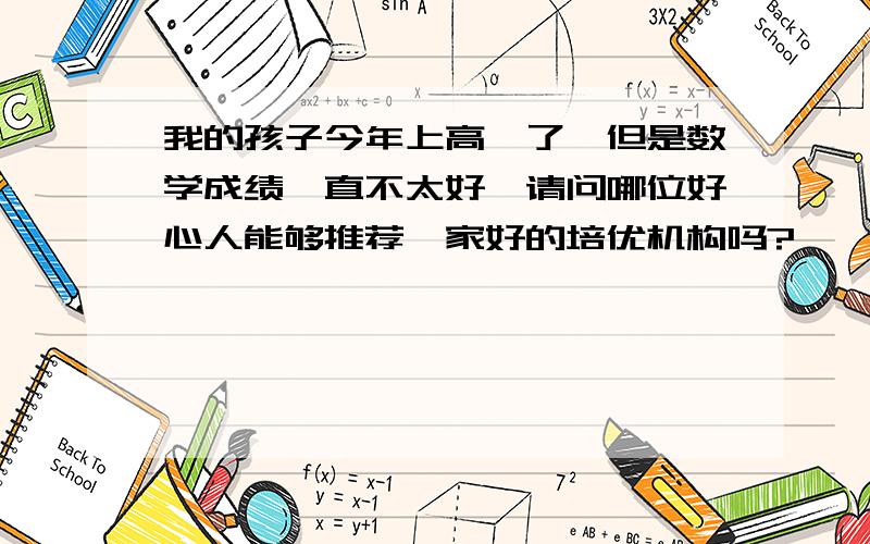 我的孩子今年上高一了,但是数学成绩一直不太好,请问哪位好心人能够推荐一家好的培优机构吗?