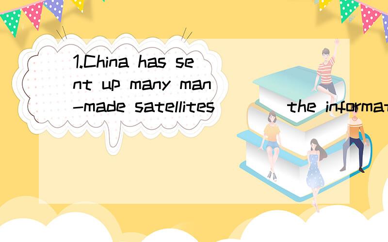 1.China has sent up many man-made satellites____the information.A.collect B.to collect C.collecting D.collected2.The kind-hearted man gave the poor boy clothes____food.A.or B.as well as C.instead D.as well3.I am a bit nervous,you see this is the firs