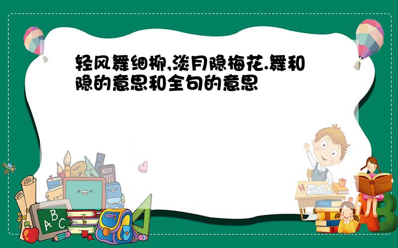 轻风舞细柳,淡月隐梅花.舞和隐的意思和全句的意思