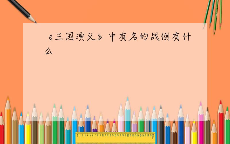 《三国演义》中有名的战例有什么