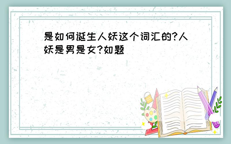 是如何诞生人妖这个词汇的?人妖是男是女?如题