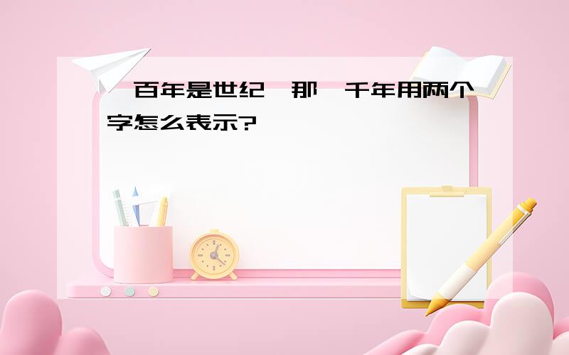 一百年是世纪,那一千年用两个字怎么表示?